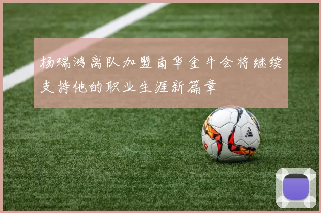 杨瑞鸿离队加盟南华金牛会将继续支持他的职业生涯新篇章
