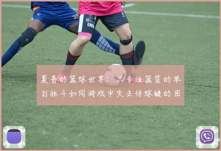 夏普的篮球世界：只专注篮筐的单打独斗如同游戏中失去传球键的困境