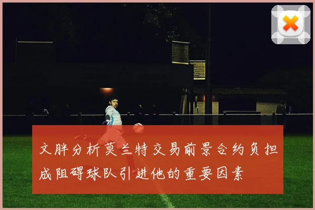 文胖分析莫兰特交易前景合约负担成阻碍球队引进他的重要因素