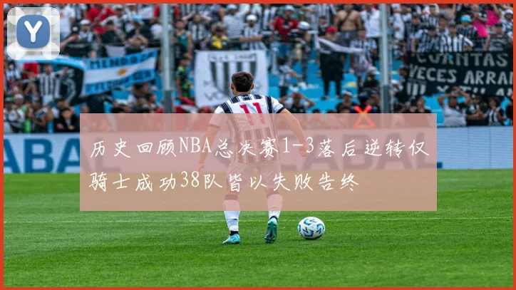 历史回顾NBA总决赛1-3落后逆转仅骑士成功38队皆以失败告终