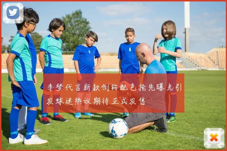 李梦代言新款倒钩配色抢先曝光引发球迷热议期待正式发售