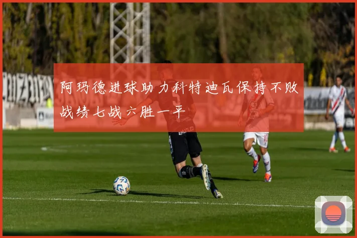 阿玛德进球助力科特迪瓦保持不败战绩七战六胜一平