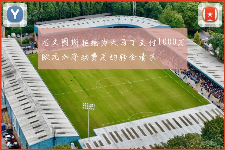 尤文图斯拒绝为大马丁支付1000万欧元加浮动费用的转会请求