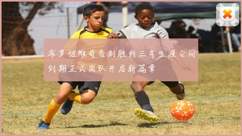 布罗佐维奇告别胜利三年生涯合同到期正式离队开启新篇章