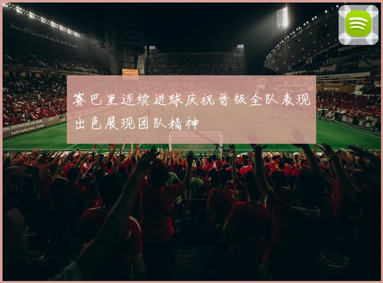 赛巴里连续进球庆祝晋级全队表现出色展现团队精神